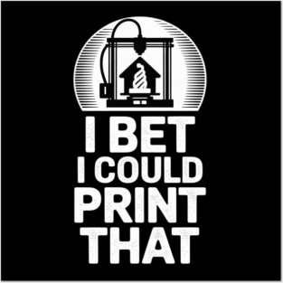 I Bet I Could Print That 3D Printer Posters and Art
