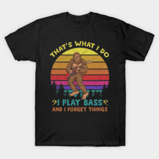 That's What I Do I Play Bass And I Forget Things T-Shirt