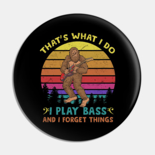 That's What I Do I Play Bass And I Forget Things Pin