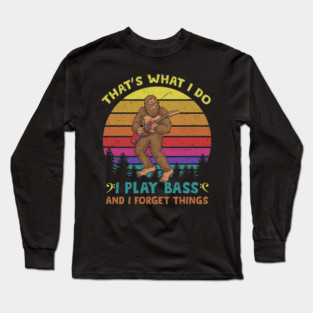 That's What I Do I Play Bass And I Forget Things Long Sleeve T-Shirt