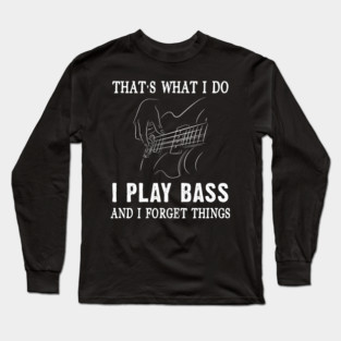 That's What I Do I Play Bass And I Forget Things Bass Guitar Gift Long Sleeve T-Shirt