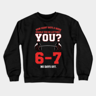 How Many Days a Week Should You Be Lifting? 6–7 Funny Gym Meme Workout Crewneck Sweatshirt