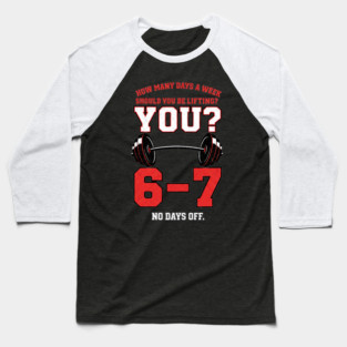 How Many Days a Week Should You Be Lifting? 6–7 Funny Gym Meme Workout Baseball T-Shirt