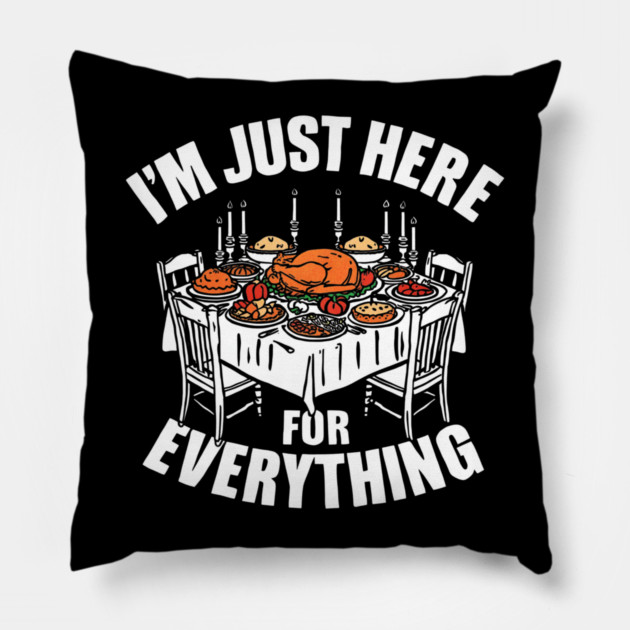 I'm Just Here for Everything Funny Thanksgiving Dinner Quote Pillow by shirtlux