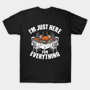 I'm Just Here for Everything Funny Thanksgiving Dinner Quote T-Shirt