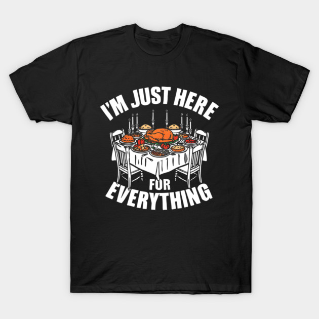 I'm Just Here for Everything Funny Thanksgiving Dinner Quote T-Shirt by shirtlux