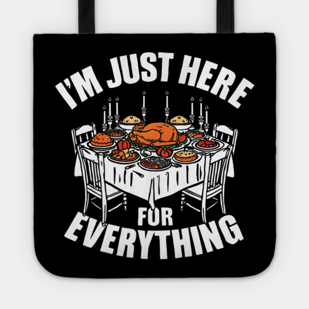 I'm Just Here for Everything Funny Thanksgiving Dinner Quote Tote by shirtlux