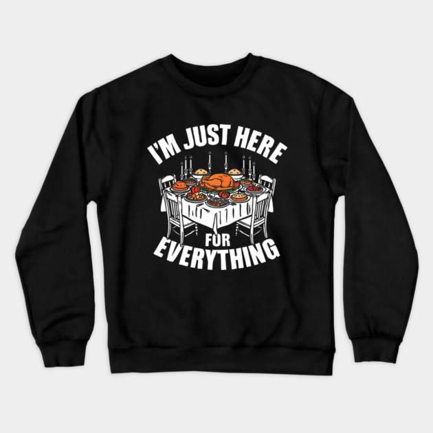 I'm Just Here for Everything Funny Thanksgiving Dinner Quote Crewneck Sweatshirt by shirtlux