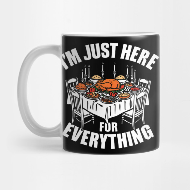I'm Just Here for Everything Funny Thanksgiving Dinner Quote by shirtlux