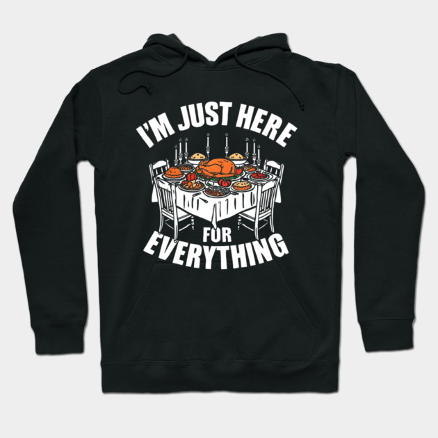I'm Just Here for Everything Funny Thanksgiving Dinner Quote Hoodie by shirtlux