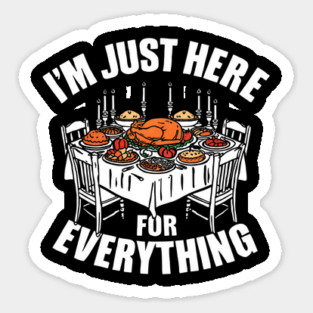 I'm Just Here for Everything Funny Thanksgiving Dinner Quote Sticker