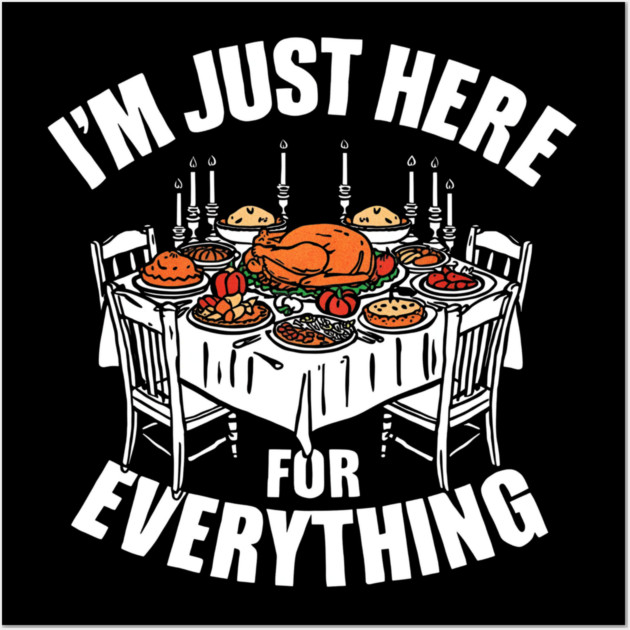 I'm Just Here for Everything Funny Thanksgiving Dinner Quote Wall Art by shirtlux