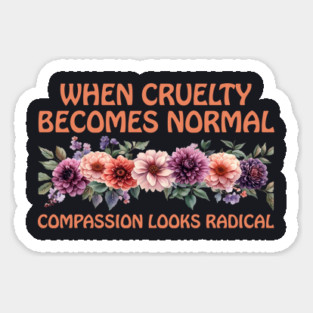 When Cruelty Becomes Normal Compassion Looks Radical Sticker