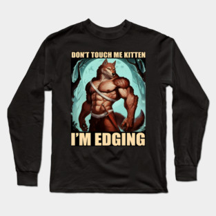 Don't Touch Me Kitten I'm Edging Long Sleeve T-Shirt