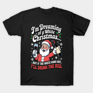 Im Dreaming Of A White Christmas But If The White Runs Out Ill Drink The Red Santa Wine Lover Holiday Party T-Shirt