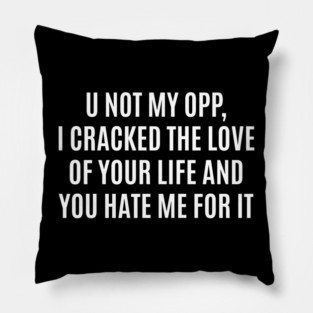 U Not My Opp I Cracked The Love Of Your Life And You Hate Me For It Pillow