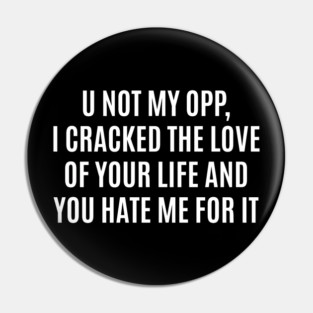 U Not My Opp I Cracked The Love Of Your Life And You Hate Me For It Pin