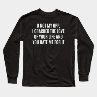 U Not My Opp I Cracked The Love Of Your Life And You Hate Me For It Long Sleeve T-Shirt