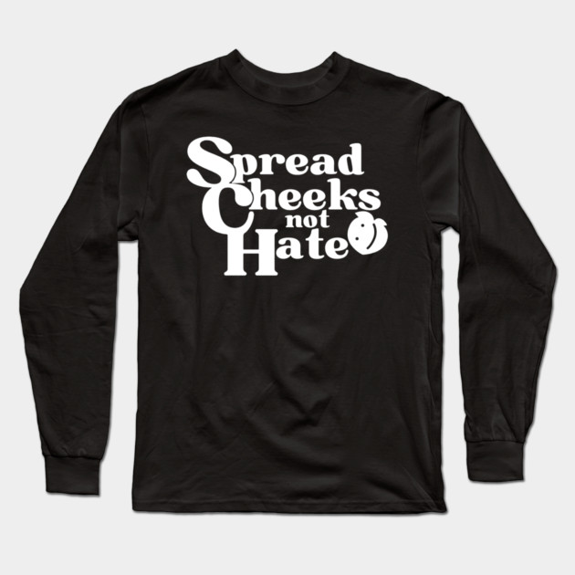 Spread Cheeks Not Hate White Long Sleeve T-Shirt by DuckyDee