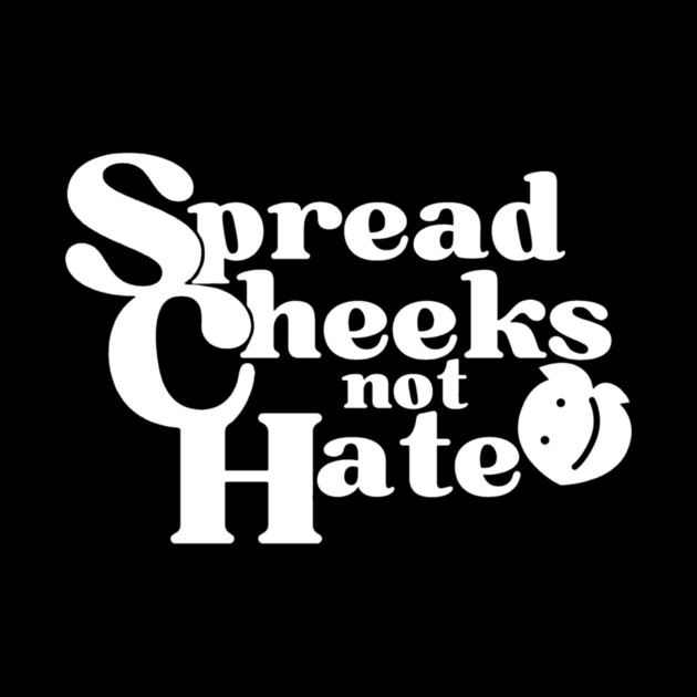 Spread Cheeks Not Hate White by DuckyDee