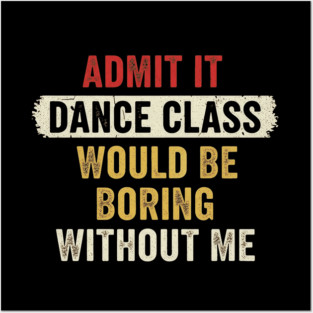 admit it boring dance class Admit It Boring Without Me Dancer Sassy Student Humor Retro Funny Team Posters and Art