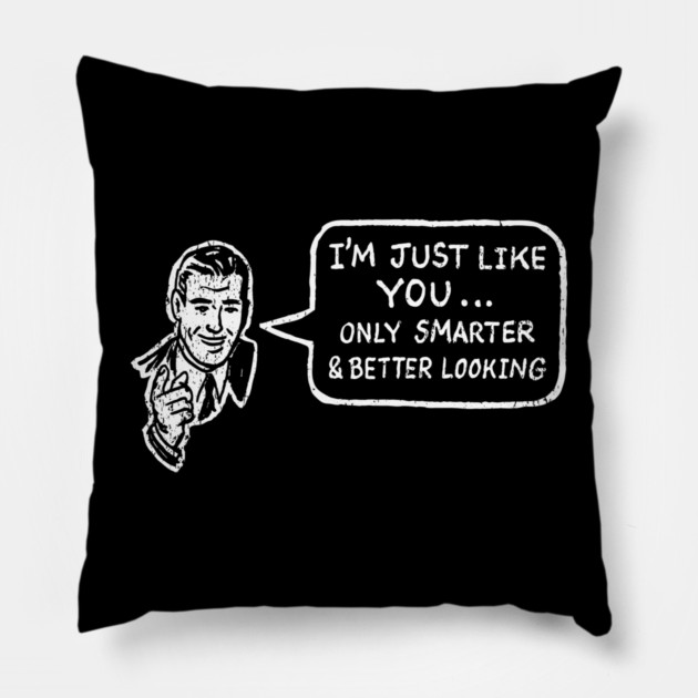 I'm Just Like You Only Smarter and Better Looking Cheeky Humor Pillow by Anticorporati