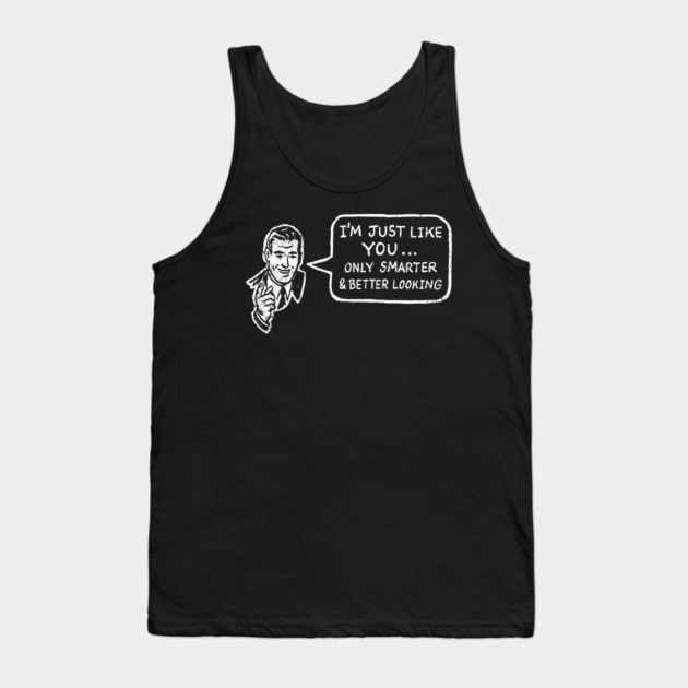 I'm Just Like You Only Smarter and Better Looking Cheeky Humor Tank Top by Anticorporati
