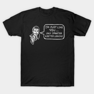 I'm Just Like You Only Smarter and Better Looking Cheeky Humor T-Shirt