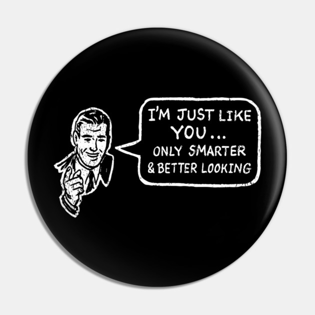 I'm Just Like You Only Smarter and Better Looking Cheeky Humor Pin by Anticorporati