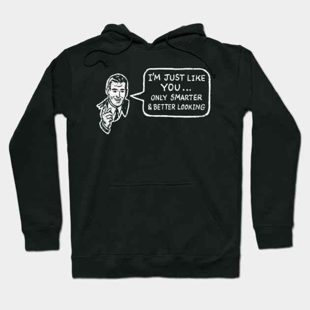 I'm Just Like You Only Smarter and Better Looking Cheeky Humor Hoodie by Anticorporati