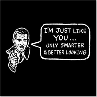I'm Just Like You Only Smarter and Better Looking Cheeky Humor Posters and Art
