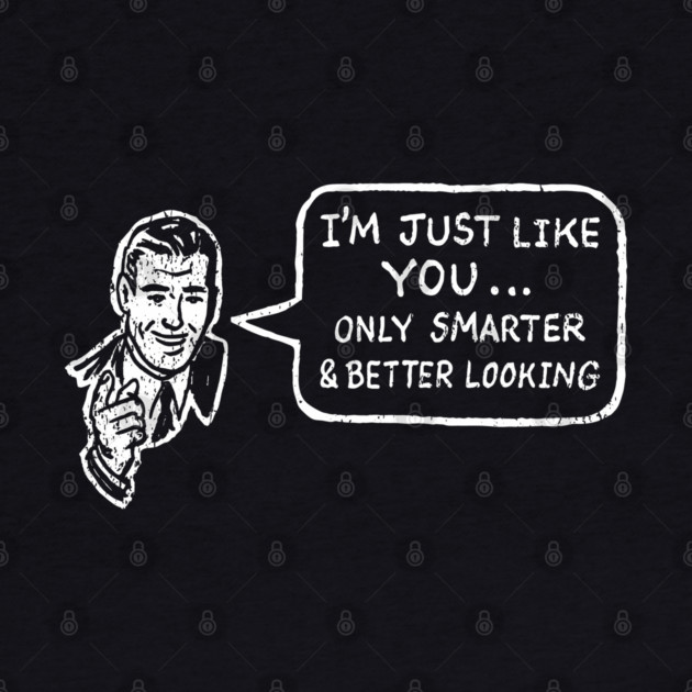 I'm Just Like You Only Smarter and Better Looking Cheeky Humor by Anticorporati