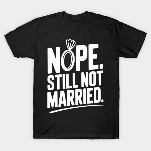 Nope Still Not Married T-Shirt by Frank Ring