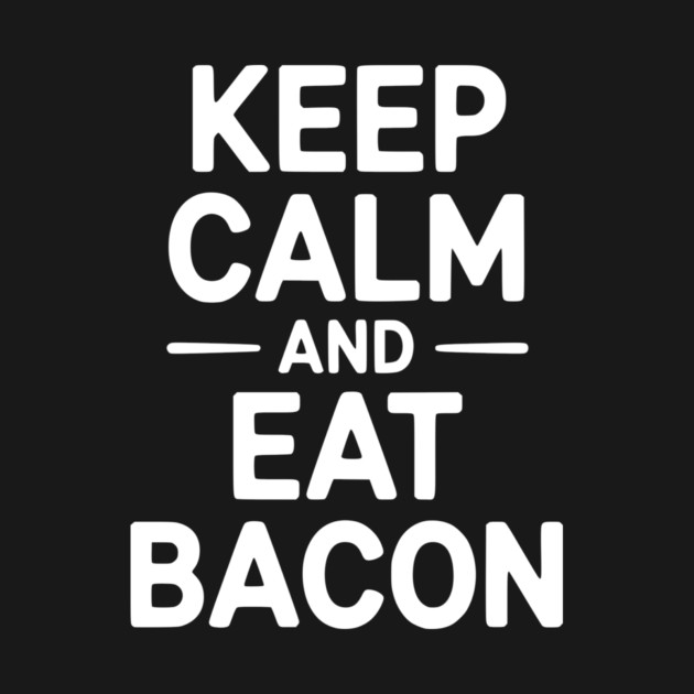 Keep Calm and Eat Bacon by Frank Ring
