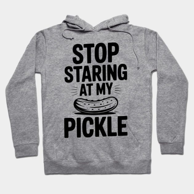 Stop Staring at My Pickle Hoodie by Frank Ring