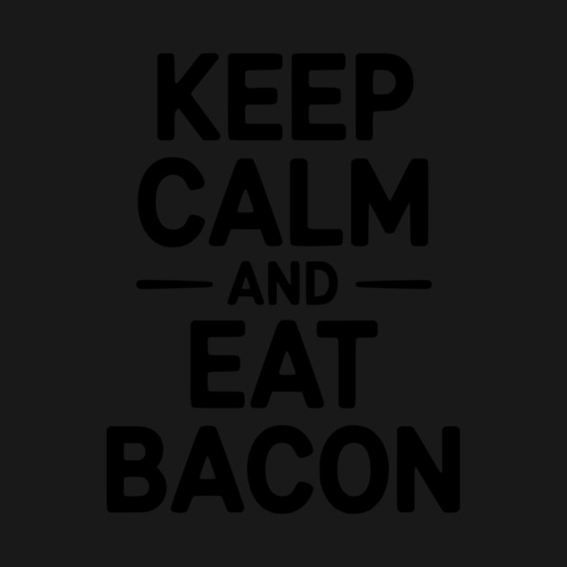 Keep Calm and Eat Bacon by Frank Ring