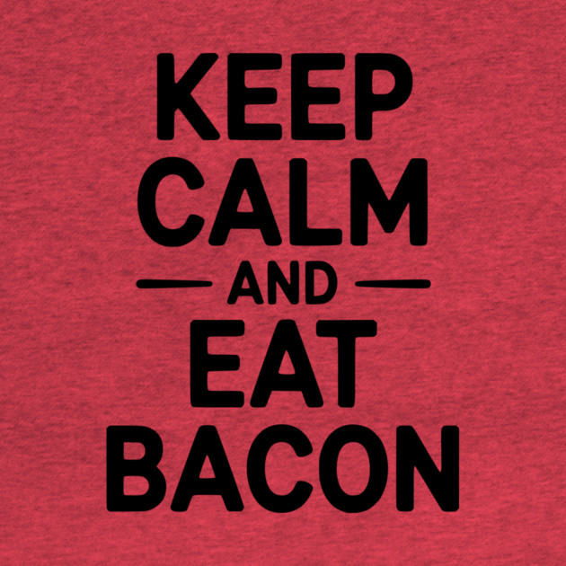 Keep Calm and Eat Bacon by Frank Ring