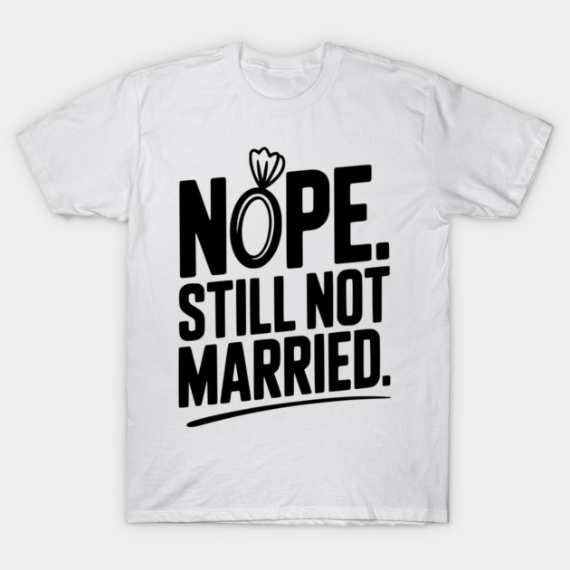 Nope Still Not Married T-Shirt by Frank Ring