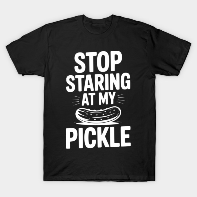 Stop Staring at My Pickle T-Shirt by Frank Ring