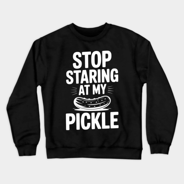 Stop Staring at My Pickle Crewneck Sweatshirt by Frank Ring