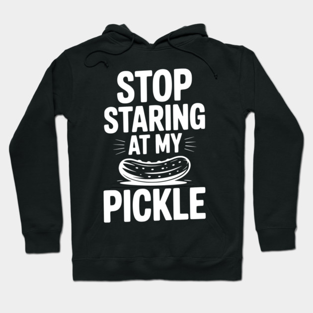 Stop Staring at My Pickle Hoodie by Frank Ring