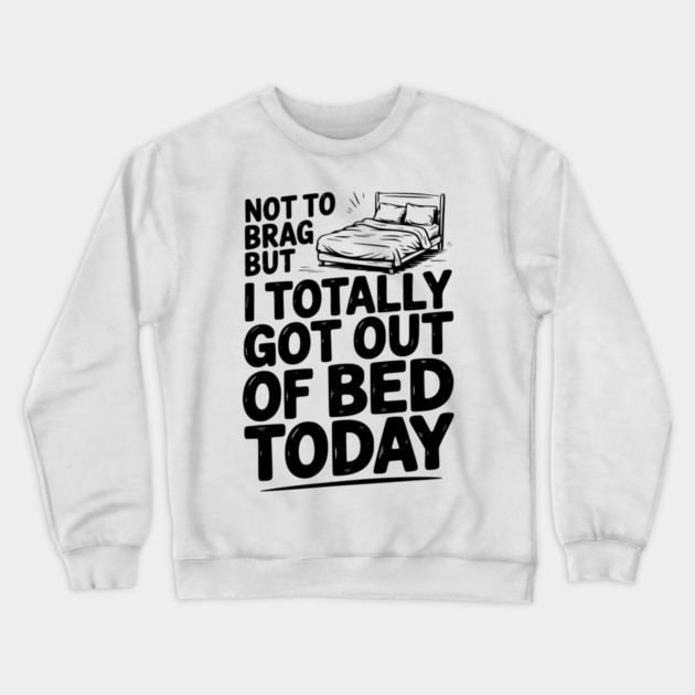 Not To Brag But I Totally Got Out of Bed Today Crewneck Sweatshirt by Frank Ring