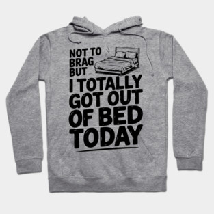 Not To Brag But I Totally Got Out of Bed Today Hoodie
