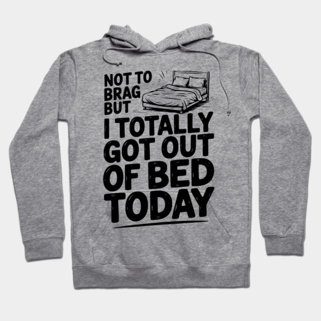 Not To Brag But I Totally Got Out of Bed Today Hoodie by Frank Ring
