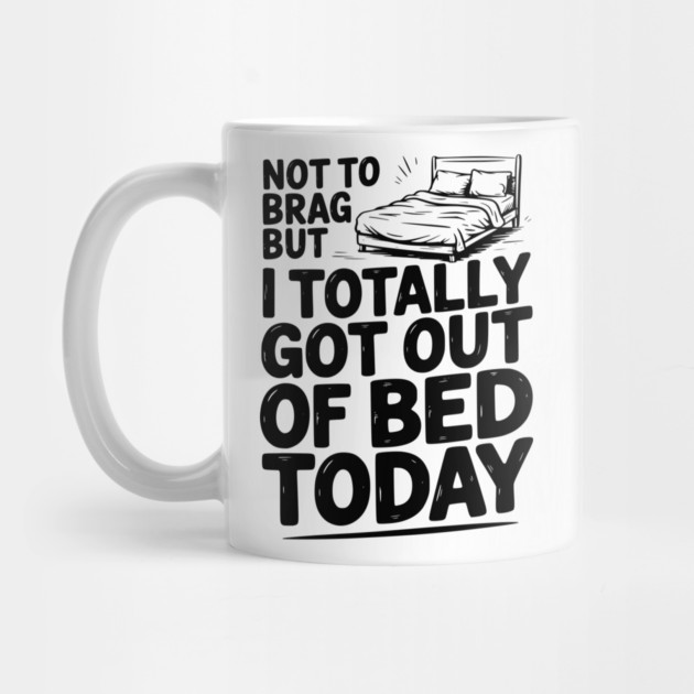 Not To Brag But I Totally Got Out of Bed Today by Frank Ring