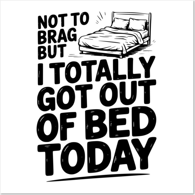 Not To Brag But I Totally Got Out of Bed Today Wall Art by Frank Ring
