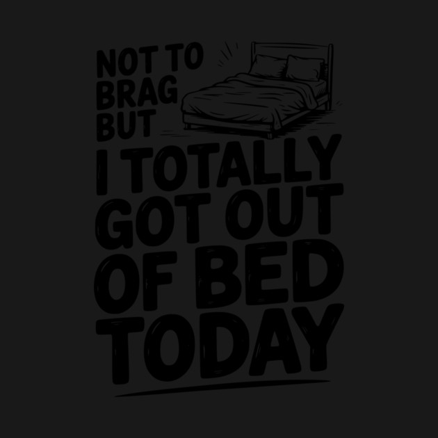 Not To Brag But I Totally Got Out of Bed Today by Frank Ring