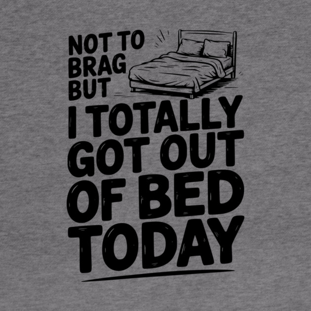Not To Brag But I Totally Got Out of Bed Today by Frank Ring