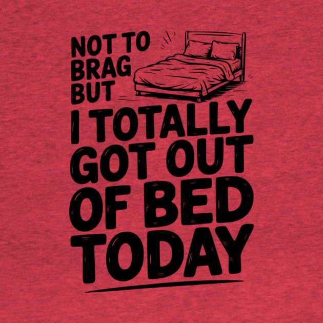 Not To Brag But I Totally Got Out of Bed Today by Frank Ring