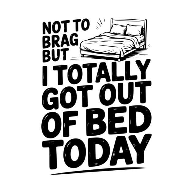 Not To Brag But I Totally Got Out of Bed Today by Frank Ring